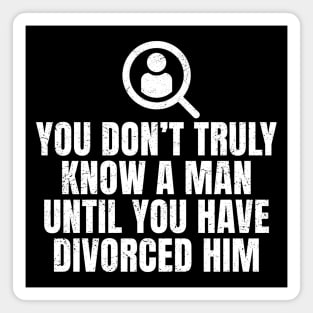 You Don't Truly Know A Man Until You Have Divorced Him Magnet